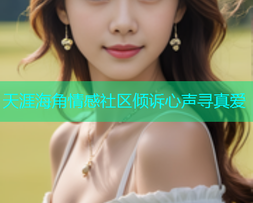 天涯海角情感社区倾诉心声寻真爱