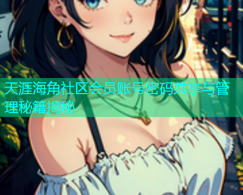 天涯海角社区会员账号密码共享与管理秘籍揭秘  第1张