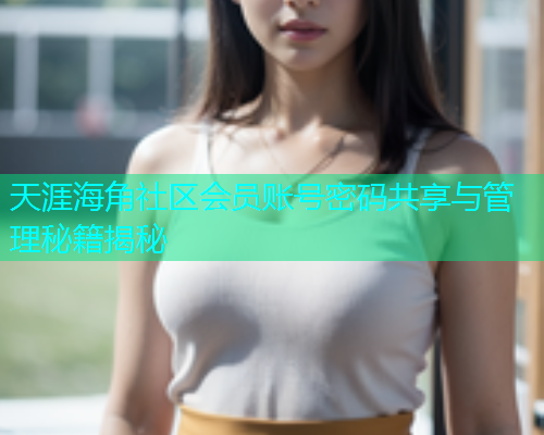 天涯海角社区会员账号密码共享与管理秘籍揭秘  第2张