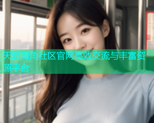 天涯海角社区官网高效交流与丰富资源平台  第2张