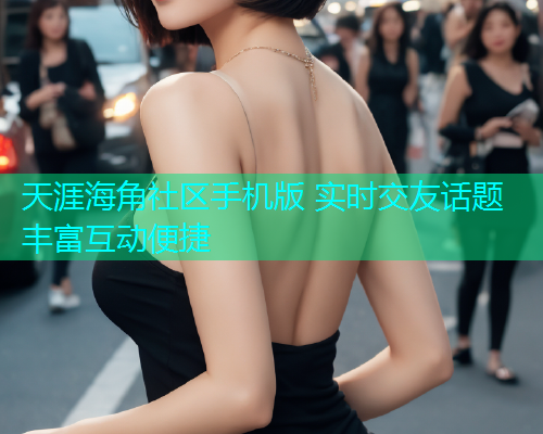 天涯海角社区手机版 实时交友话题丰富互动便捷