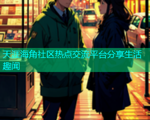 天涯海角社区热点交流平台分享生活趣闻  第2张