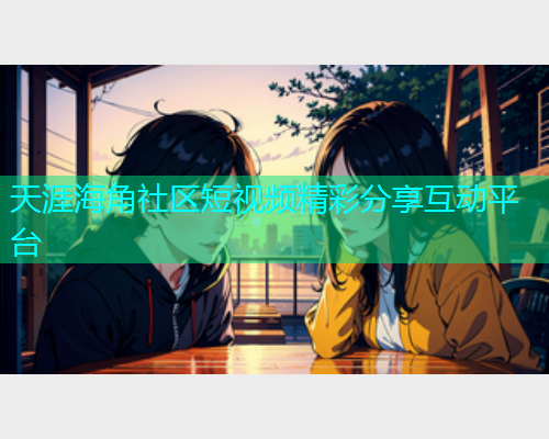 天涯海角社区短视频精彩分享互动平台