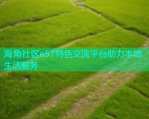 海角社区e57特色交流平台助力本地生活服务