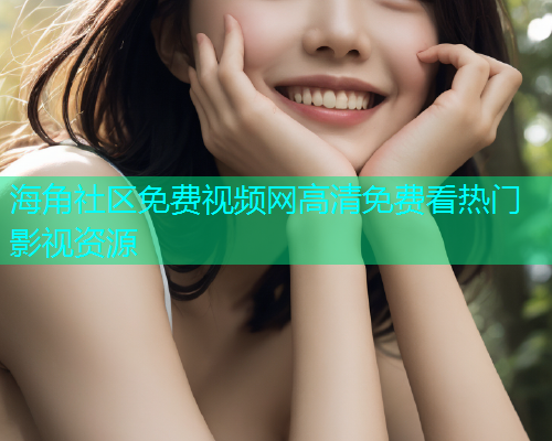 海角社区免费视频网高清免费看热门影视资源