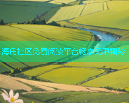 海角社区免费阅读平台畅享无限精彩