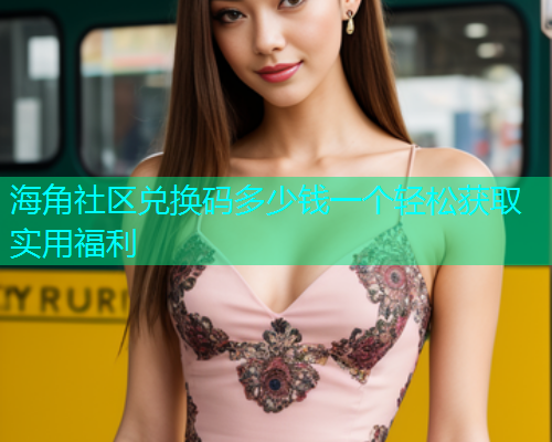 海角社区兑换码多少钱一个轻松获取实用福利