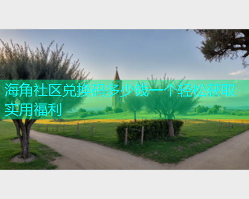 海角社区兑换码多少钱一个轻松获取实用福利  第2张