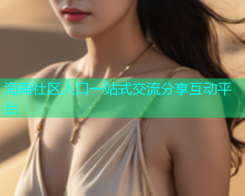 海角社区入口一站式交流分享互动平台
