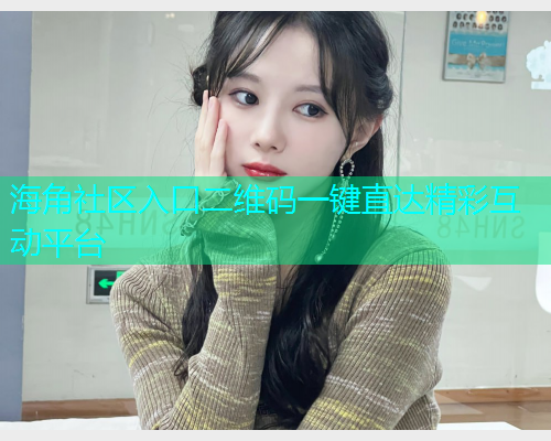 海角社区入口二维码一键直达精彩互动平台