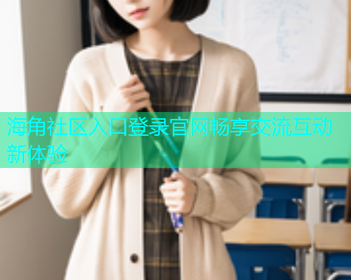 海角社区入口登录官网畅享交流互动新体验