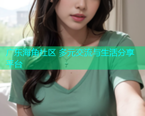 广东海角社区 多元交流与生活分享平台