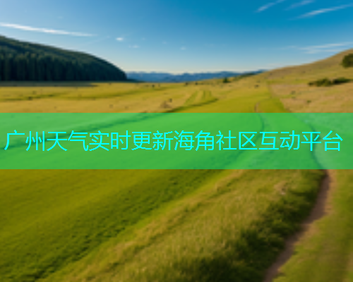 广州天气实时更新海角社区互动平台