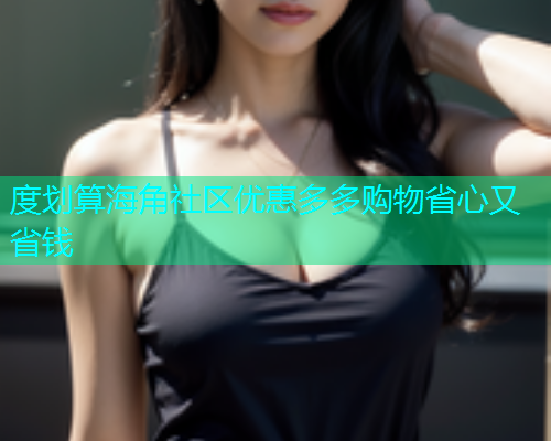 度划算海角社区优惠多多购物省心又省钱