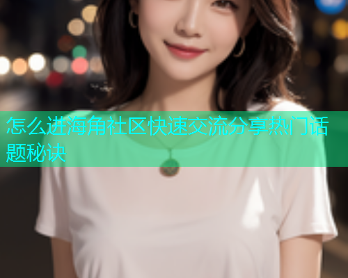 怎么进海角社区快速交流分享热门话题秘诀  第1张