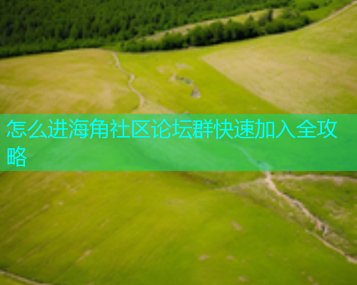 怎么进海角社区论坛群快速加入全攻略