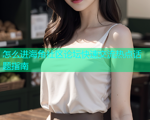 怎么进海角社区论坛快速交流热点话题指南  第1张