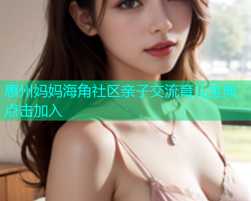 惠州妈妈海角社区亲子交流育儿宝典点击加入