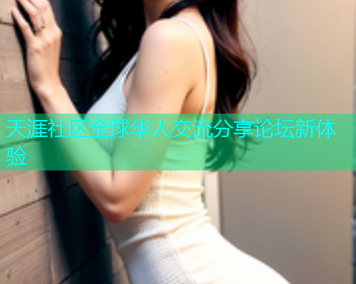 天涯社区全球华人交流分享论坛新体验