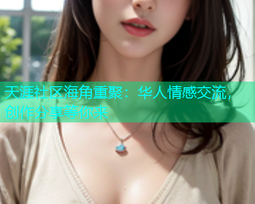 天涯社区海角重聚：华人情感交流，创作分享等你来  第2张