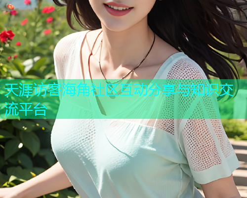 天涯访客海角社区互动分享与知识交流平台