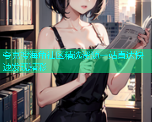 夸克搜海角社区精选资源一站直达快速发现精彩