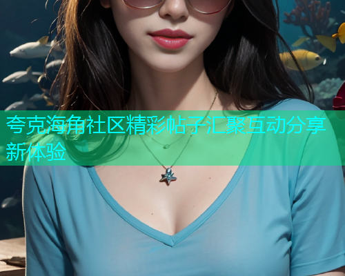 夸克海角社区精彩帖子汇聚互动分享新体验  第2张