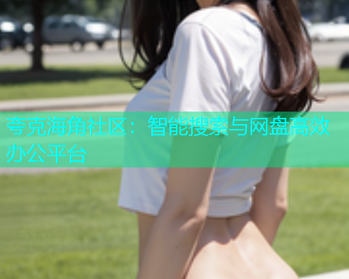 夸克海角社区：智能搜索与网盘高效办公平台  第2张