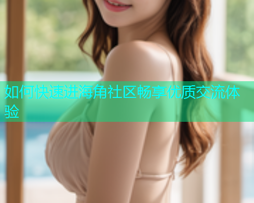 如何快速进海角社区畅享优质交流体验  第1张
