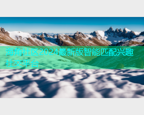 海角社区2024最新版智能匹配兴趣社交平台