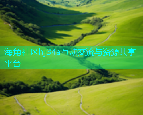 海角社区hj34a互动交流与资源共享平台