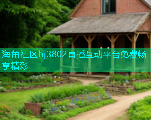 海角社区hj3802直播互动平台免费畅享精彩