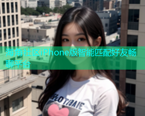 海角社区iPhone版智能匹配好友畅聊平台