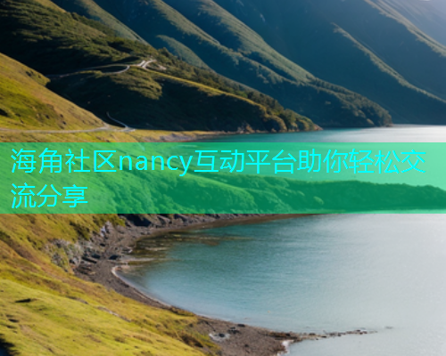 海角社区nancy互动平台助你轻松交流分享