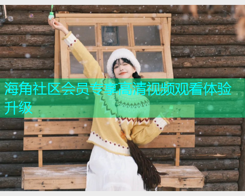 海角社区会员专享高清视频观看体验升级  第2张