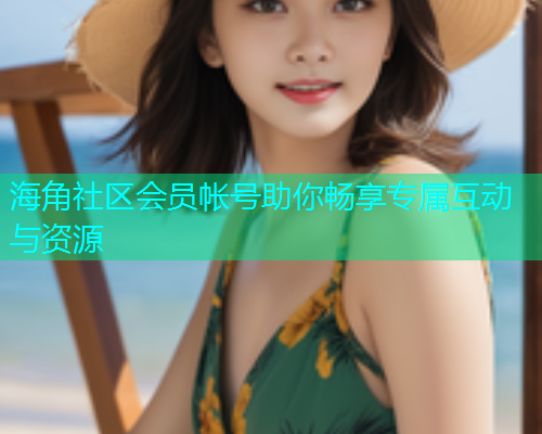 海角社区会员帐号助你畅享专属互动与资源  第1张