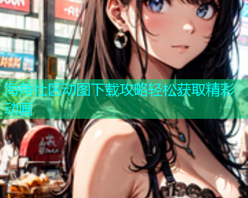 海角社区动图下载攻略轻松获取精彩动画  第1张