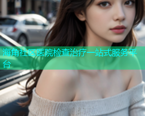 海角社区医院检查治疗一站式服务平台