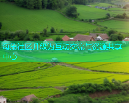 海角社区升级为互动交流与资源共享中心
