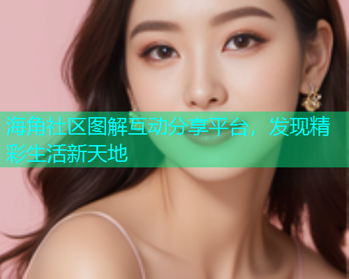 海角社区图解互动分享平台，发现精彩生活新天地