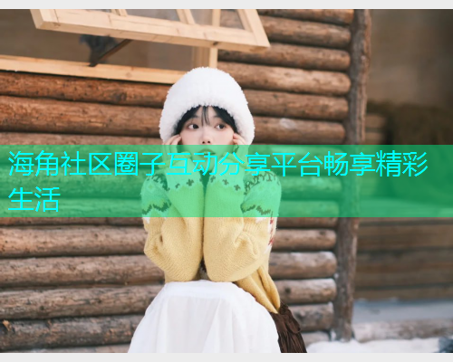 海角社区圈子互动分享平台畅享精彩生活