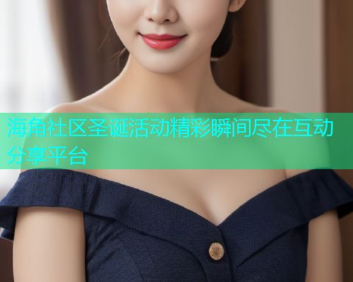 海角社区圣诞活动精彩瞬间尽在互动分享平台