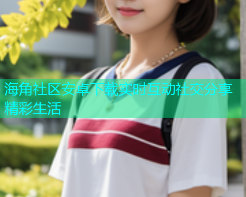 海角社区安卓下载实时互动社交分享精彩生活
