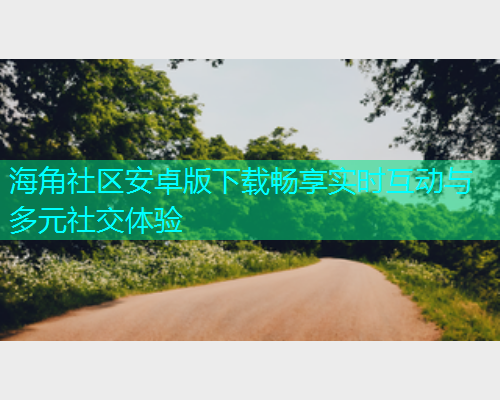 海角社区安卓版下载畅享实时互动与多元社交体验