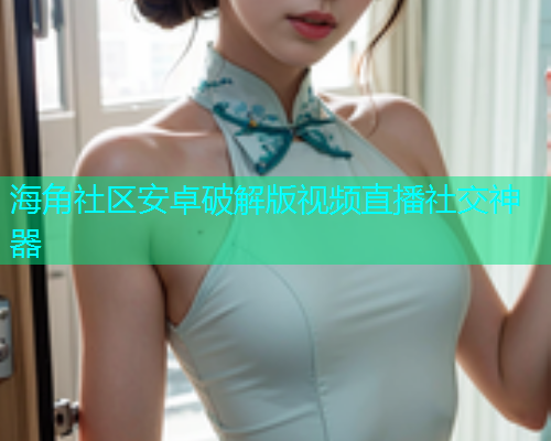 海角社区安卓破解版视频直播社交神器