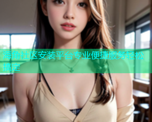 海角社区安装平台专业便捷服务轻松搞定  第2张