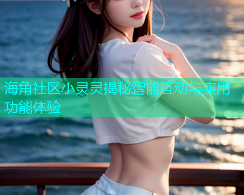 海角社区小灵灵揭秘智能互动与实用功能体验  第2张
