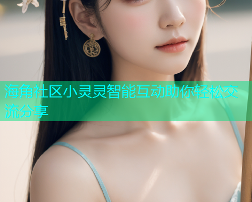 海角社区小灵灵智能互动助你轻松交流分享