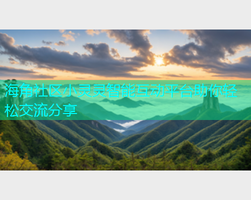 海角社区小灵灵智能互动平台助你轻松交流分享