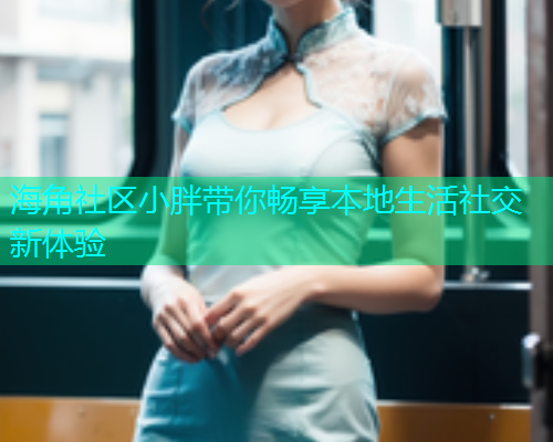 海角社区小胖带你畅享本地生活社交新体验